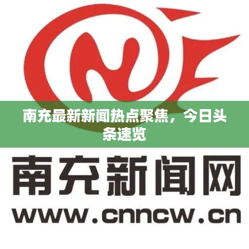 南充最新新闻热点聚焦，今日头条速览