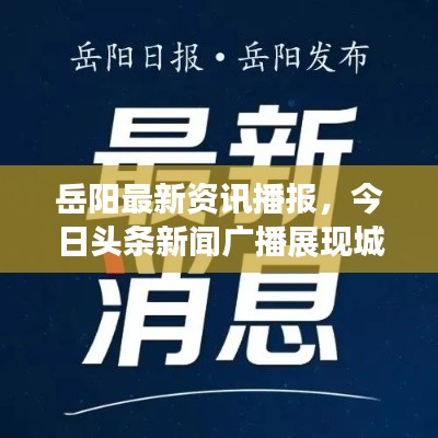 岳阳最新资讯播报，今日头条新闻广播展现城市活力