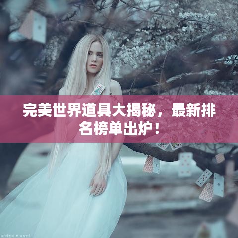 完美世界道具大揭秘，最新排名榜单出炉！