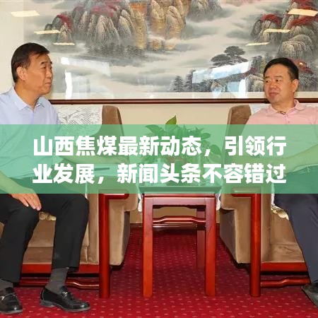 山西焦煤最新动态，引领行业发展，新闻头条不容错过