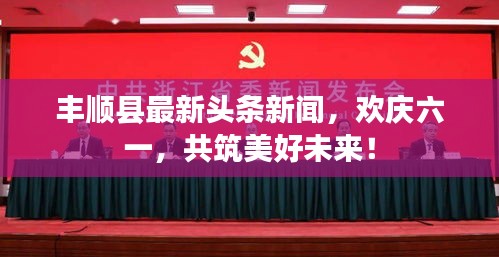 丰顺县最新头条新闻，欢庆六一，共筑美好未来！
