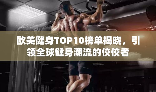 欧美健身TOP10榜单揭晓，引领全球健身潮流的佼佼者